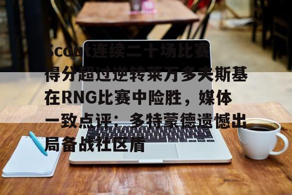 爱游戏官方-Scout连续二十场比赛得分超过逆转莱万多夫斯基在RNG比赛中险胜，媒体一致点评：多特蒙德遗憾出局备战社区盾